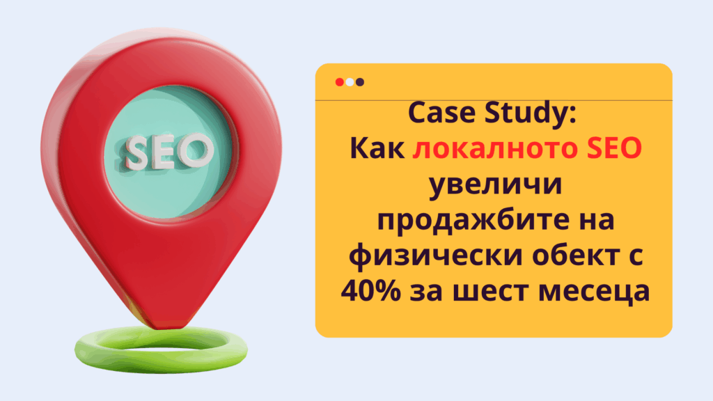 Case Study: Как локално SEO увеличи продажбите на физически обект с 40% за шест месеца